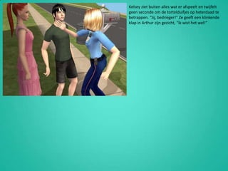 Kelsey ziet buiten alles wat er afspeelt en twijfelt geen seconde om de tortelduifjes op heterdaad te betrappen. “Jij, bedrieger!” Ze geeft een klinkende klap in Arthur zijn gezicht, “ik wist het wel!”