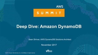 © 2017, Amazon Web Services, Inc. or its Affiliates. All rights reserved.
Sean Shriver, AWS DynamoDB Solutions Architect
November 2017
Deep Dive: Amazon DynamoDB
 