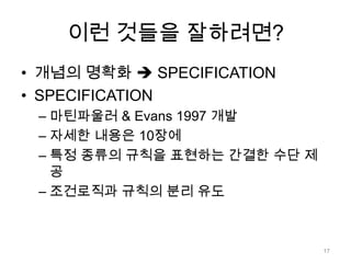 이런 것들을 잘하려면?개념의 명확화  SPECIFICATIONSPECIFICATION마틴파울러& Evans 1997 개발자세한 내용은 10장에특정 종류의 규칙을 표현하는 간결한 수단 제공조건로직과 규칙의 분리 유도17