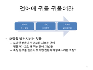 언어에 귀를 귀울여라모델을 발전시키는 것들도메인 전문가가 언급한 새로운 단어전문가가 교정해 주는 단어, 개념들특정 문구를 언급시 도메인 전문가의 당혹스러운 표정?6