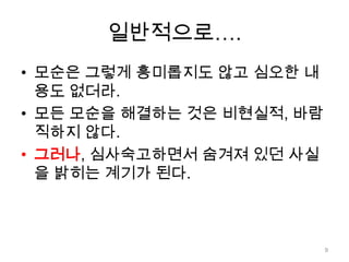 일반적으로….모순은 그렇게 흥미롭지도 않고 심오한 내용도 없더라.모든 모순을 해결하는 것은 비현실적, 바람직하지 않다.그러나, 심사숙고하면서 숨겨져 있던 사실을 밝히는 계기가 된다.9