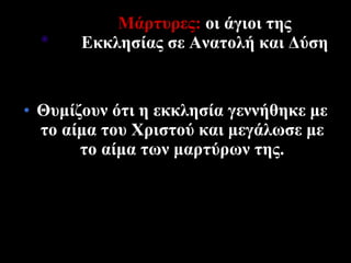 Μάρτυρες:  οι άγιοι της Εκκλησίας σε Ανατολή και Δύση Θυμίζουν ότι η εκκλησία γεννήθηκε με το αίμα του Χριστού και μεγάλωσε με το αίμα των μαρτύρων της. 