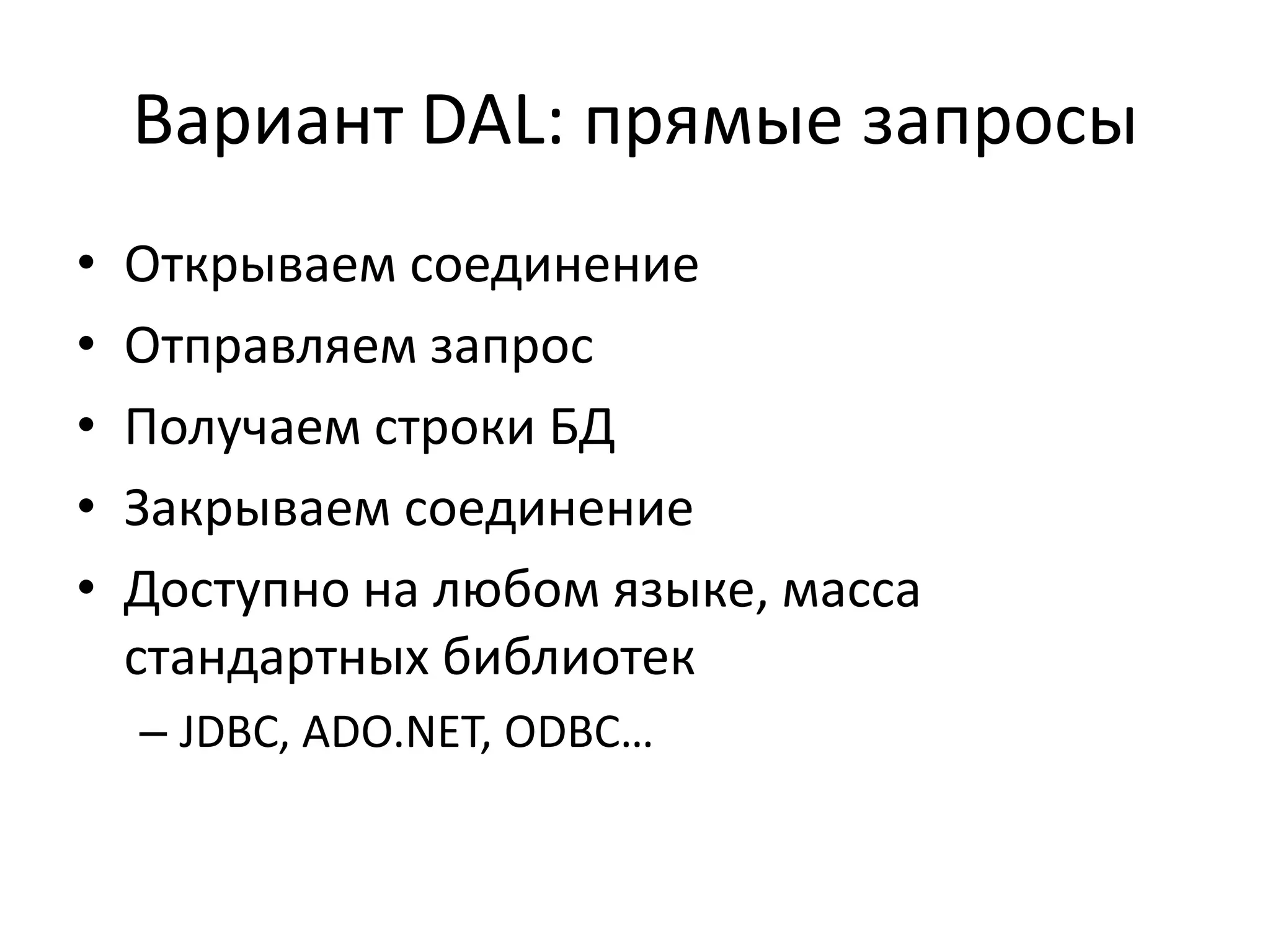 Вариант DAL: прямые запросы
•   Открываем соединение
•   Отправляем запрос
•   Получаем строки БД
•   Закрываем соединение
•   Доступно на любом языке, масса
    стандартных библиотек
    – JDBC, ADO.NET, ODBC…
 