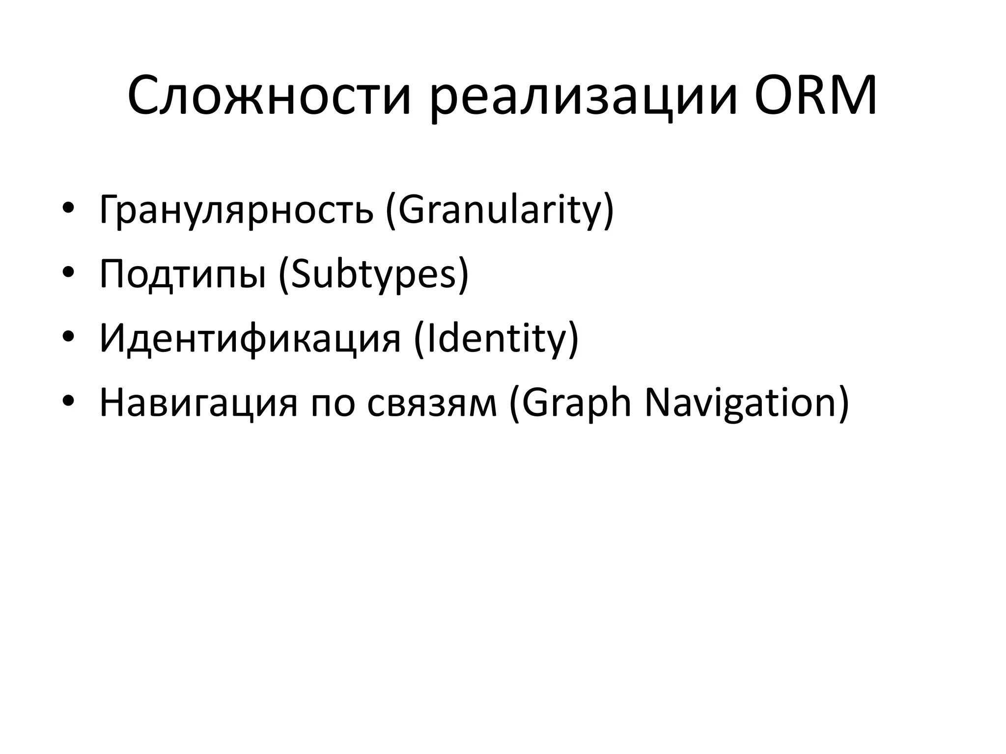 Сложности реализации ORM
•   Гранулярность (Granularity)
•   Подтипы (Subtypes)
•   Идентификация (Identity)
•   Навигация по связям (Graph Navigation)
 