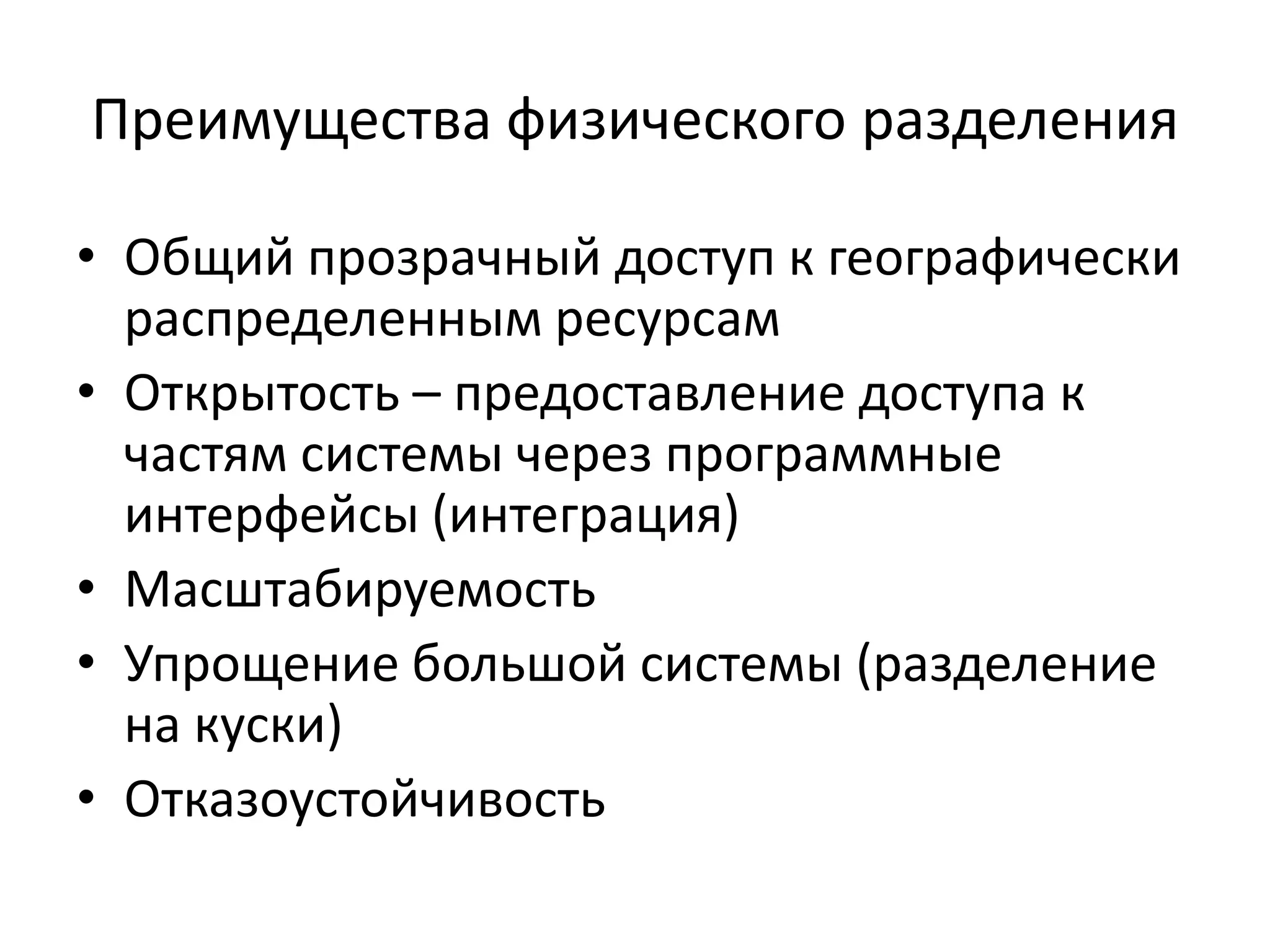 Преимущества физического разделения

• Общий прозрачный доступ к географически
  распределенным ресурсам
• Открытость – предоставление доступа к
  частям системы через программные
  интерфейсы (интеграция)
• Масштабируемость
• Упрощение большой системы (разделение
  на куски)
• Отказоустойчивость
 