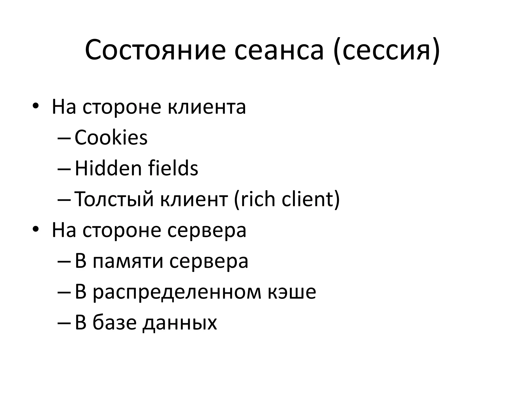 Состояние сеанса (сессия)
• На стороне клиента
  – Cookies
  – Hidden fields
  – Толстый клиент (rich client)
• На стороне сервера
  – В памяти сервера
  – В распределенном кэше
  – В базе данных
 