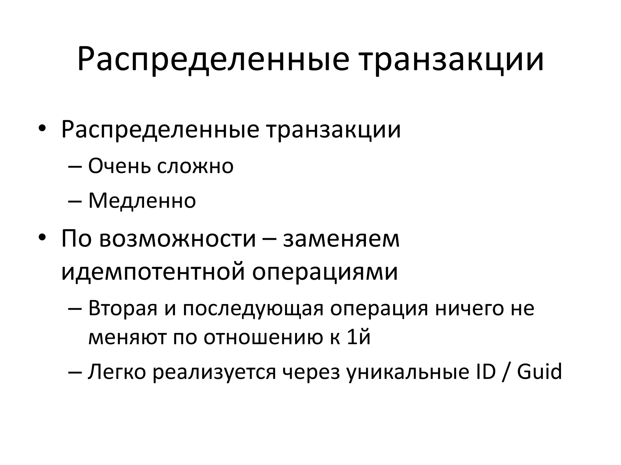 Распределенные транзакции
• Распределенные транзакции
  – Очень сложно
  – Медленно
• По возможности – заменяем
  идемпотентной операциями
  – Вторая и последующая операция ничего не
    меняют по отношению к 1й
  – Легко реализуется через уникальные ID / Guid
 