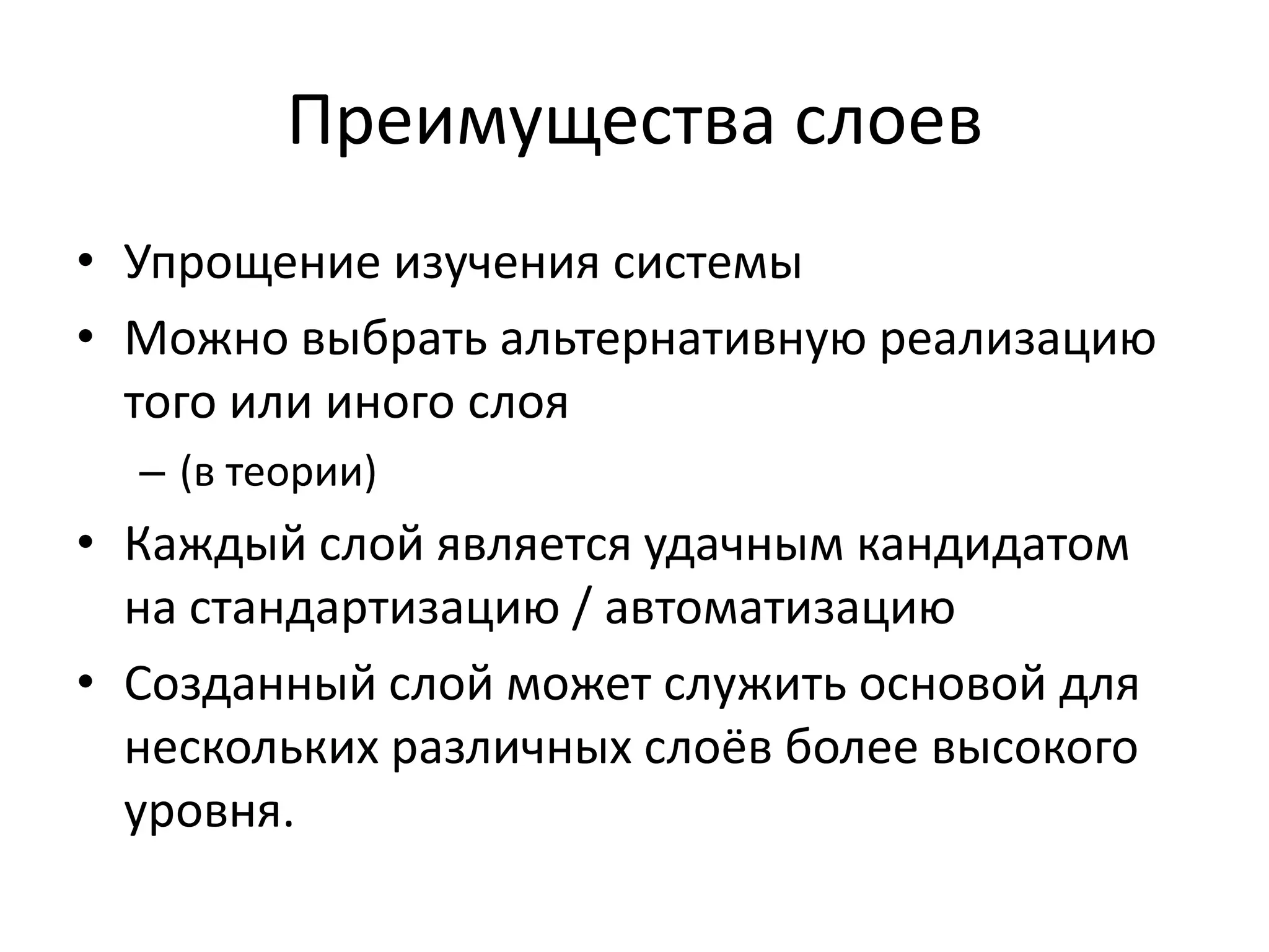 Преимущества слоев
• Упрощение изучения системы
• Можно выбрать альтернативную реализацию
  того или иного слоя
  – (в теории)
• Каждый слой является удачным кандидатом
  на стандартизацию / автоматизацию
• Созданный слой может служить основой для
  нескольких различных слоёв более высокого
  уровня.
 