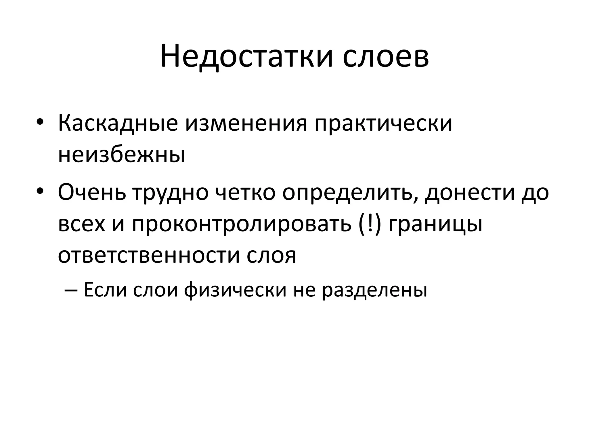 Недостатки слоев
• Каскадные изменения практически
  неизбежны
• Очень трудно четко определить, донести до
  всех и проконтролировать (!) границы
  ответственности слоя
  – Если слои физически не разделены
 