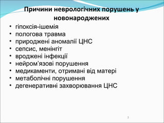 Причини н еврологічн их  порушен ь  у новонароджених гіпоксія- iшемія пологова травма  при роджені аномалії  ЦНС   с епсис ,  менінгіт  вроджені інфекції нейром’язові порушення  медикаменти, отримані від матері метаболічні порушення  дегенеративні захворювання ЦНС 