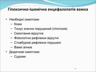 Гіпоксично-ішемічна  енцефалопаті я важка Необхідні симптоми Кома Тонус значно порушений (гіпотонія)‏ Смоктання відсутнє Фізіологічні рефлекси відсутні Стовбурові рефлекси порушені Важкі апное Додаткові симптоми Судом и 