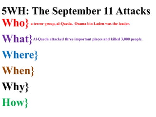 Who}
What}
Where}
When}
Why}
How}
a terror group, al-Qaeda. Osama bin Laden was the leader.
5WH: The September 11 Attacks
Al-Qaeda attacked three important places and killed 3,000 people.
 