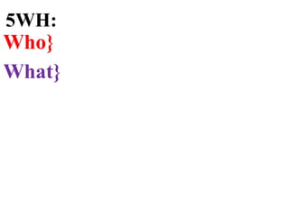 5WH:
Who}
What}
 
