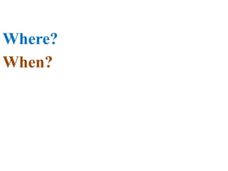 Where?
When?
 