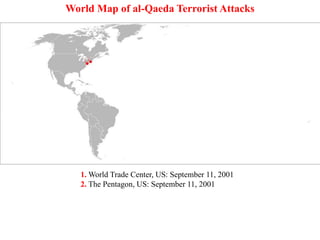 1. World Trade Center, US: September 11, 2001
2. The Pentagon, US: September 11, 2001
3. Istanbul, Turkey: November 15 and 20, 2003
4. Aden, Yemen: October 12, 2000
5. Nairobi, Kenya: August 7, 1998
6. Dar es Salaam, Tanzania: August 7, 1998
World Map of al-Qaeda Terrorist Attacks
 
