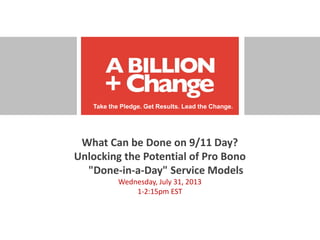 Take the Pledge. Get Results. Lead the Change.
What Can be Done on 9/11 Day?
Unlocking the Potential of Pro Bono
"Done-in-a-Day" Service Models
Wednesday, July 31, 2013
1-2:15pm EST
Take the Pledge. Get Results. Lead the Change.
 