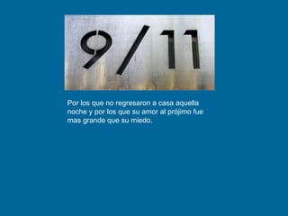 Por los que no regresaron a casa aquella noche y por los que su amor al prójimo fue mas grande que su miedo. 