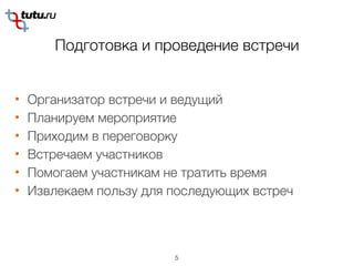 Подготовка и проведение встречи
5
• Организатор встречи и ведущий
• Планируем мероприятие
• Приходим в переговорку
• Встречаем участников
• Помогаем участникам не тратить время
• Извлекаем пользу для последующих встреч
 