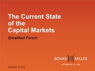 www.boyarmiller.com
The Current State
of the
Capital Markets
Breakfast Forum
September 12, 2012
 