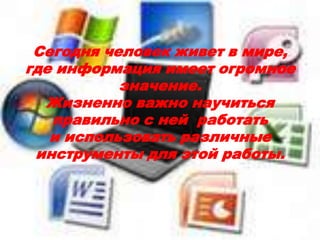 Сегодня человек живет в мире,
где информация имеет огромное
           значение.
  Жизненно важно научиться
   правильно с ней работать
   и использовать различные
 инструменты для этой работы.
 
