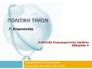 ΠΟΛΙΤΙΚΗ ΤΙΜΩΝ
Γ. Σταμπουλής



                   Ανάπτυξη Επιχειρηματικών Σχεδίων
                                         Εβδομάδα 9




        Επιχειρηματικότητα & Καινοτομία
        Πανεπιστήμιο Θεσσαλίας, Βόλος 2010
 
