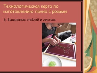Технологическая карта по
изготовлению панно с розами
6. Вышивание стеблей и листьев.
 