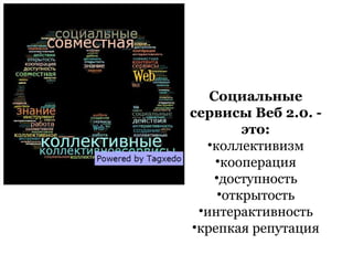 Социальные
сервисы Веб 2.0. -
         это:
  •коллективизм
    •кооперация
    •доступность
     •открытость
 •интерактивность
•крепкая репутация
 