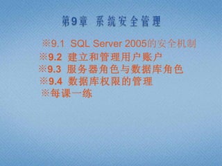 ※9.1 SQL Server 2005的安全机制
※9.2 建立和管理用户账户
※9.3 服务器角色与数据库角色
※9.4 数据库权限的管理
※每课一练
 