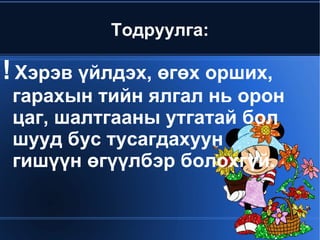 Тодруулга:

! Хэрэв үйлдэх, өгөх орших,
 гарахын тийн ялгал нь орон
 цаг, шалтгааны утгатай бол
 шууд бус тусагдахуун
 гишүүн өгүүлбэр болохгүй.


                
 