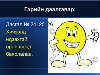 Гэрийн даалгавар:

    Дасгал № 24, 25. 26
    Хичээлд
    идэвхтэй
    оролцсонд
    баярлалаа.


                      
 