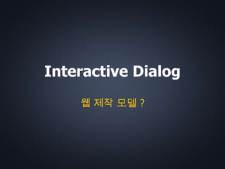 Interactive Dialog
    웹 제작 모델 ?
 