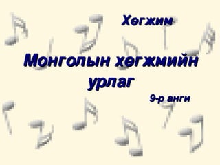 Хөгжим


Монголын хөгжмийн 
      урлаг
                                           9­р анги


   


                               
 