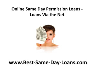 Online Same Day Permission Loans -
         Loans Via the Net




www.Best-Same-Day-Loans.com
 