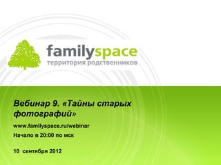 Вебинар 9. «Тайны старых
фотографий»
www.familyspace.ru/webinar
Начало в 20:00 по мск

10 сентября 2012
 
