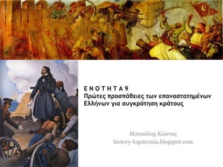 Ε Ν Ο Τ Η Τ Α 9 
Πρώτες προσπάθειες των 
επαναστατημένων Ελλήνων για 
συγκρότηση κράτους 
Μπακάλης Κώστας 
history-logotexnia.blogspot.com 
 