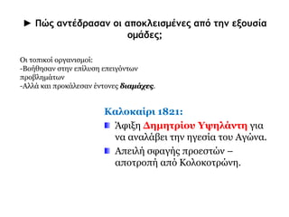 ► Οι σημαντικότεροι τοπικοί οργανισμοί ήταν: 
Η Πελοποννησιακή Γερουσία 
(αποκλειστικά Προεστοί). 
Η Γερουσία της Δυτικής Χέρσου Ελλάδας με 
επικεφαλής τον Φαναριώτη και έμπειρο πολιτικό 
Αλέξανδρο Μαυροκορδάτο. 
Άρειος Πάγος στην Ανατολική Στερεά με 
επικεφαλής τον επίσης Φαναριώτη Θεόδωρο 
Νέγρη. 
 