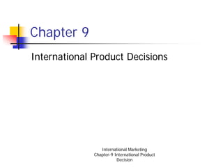 Chapter 9
International Product Decisions




                 International Marketing
              Chapter-9 International Product
                         Decision
 