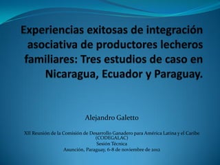 Alejandro Galetto

XII Reunión de la Comisión de Desarrollo Ganadero para América Latina y el Caribe
                                 (CODEGALAC)
                                  Sesión Técnica
                   Asunción, Paraguay, 6-8 de noviembre de 2012
 
