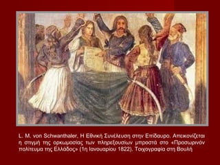 L. M. von Schwanthaler, Η Εθνική Συνέλευση στην Επίδαυρο. Απεικονίζεται
η στιγμή της ορκωμοσίας των πληρεξουσίων μπροστά στο «Προσωρινόν
πολίτευμα της Ελλάδος» (1η Ιανουαρίου 1822). Τοιχογραφία στη Βουλή
 