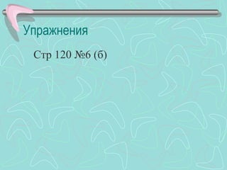 Упражнения
 Стр 120 №6 (б)
 