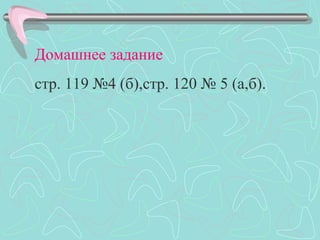 Домашнее задание
стр. 119 №4 (б),стр. 120 № 5 (а,б).
 