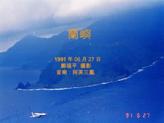 蘭嶼 1991 年 06 月 27 日 鄭福平  攝影 音樂：阿美三 鳳 