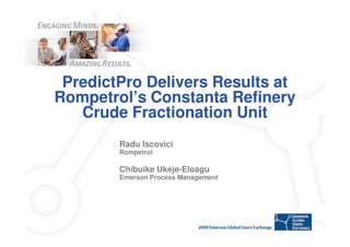 PredictPro Delivers Results at
Rompetrol’s Constanta Refinery
   Crude Fractionation Unit
        Radu Iscovici
        Rompetrol

        Chibuike Ukeje-Eloagu
        Emerson Process Management
 