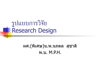 รูปแบบการวิจัย   Research Design ผศ . ( พิเศษ ) น . พ . นภดล  สุชาติ พ . บ .  M.P.H. 