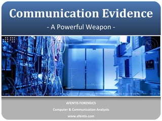 Communication Evidence AFENTIS FORENSICS Computer & Communication Analysts www.afentis.com - A Powerful Weapon - 