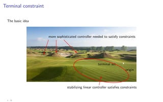Terminal constraint
The basic idea
terminal set
origin
stabilizing linear controller satisfies constraints



more sophisticated controller needed to satisfy constraints




 ?
@
@
@
@
R
3 - 18
 