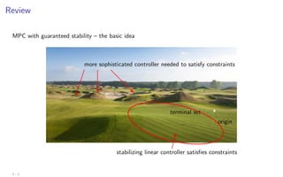 Review
MPC with guaranteed stability – the basic idea
terminal set
origin
stabilizing linear controller satisfies constraints



more sophisticated controller needed to satisfy constraints




 ?
@
@
@
@
R
4 - 3
 