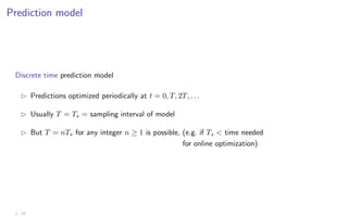 Prediction model
Discrete time prediction model
B Predictions optimized periodically at t = 0, T, 2T, . . .
B Usually T = Ts = sampling interval of model
B But T = nTs for any integer n ≥ 1 is possible, (e.g. if Ts  time needed
for online optimization)
1 - 23
 