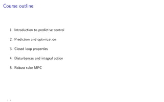 Course outline
1. Introduction to predictive control
2. Prediction and optimization
3. Closed loop properties
4. Disturbances and integral action
5. Robust tube MPC
1 - 4
 