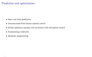 Prediction and optimization
Input and state predictions
Unconstrained finite horizon optimal control
Infinite prediction horizons and connection with LQ optimal control
Incorporating constraints
Quadratic programming
2 - 2
 